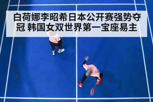 白荷娜李昭希日本公开赛强势夺冠 韩国女双世界第一宝座易主