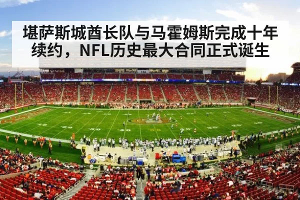 堪萨斯城酋长队与马霍姆斯完成十年续约,NFL历史最大合同正式诞生