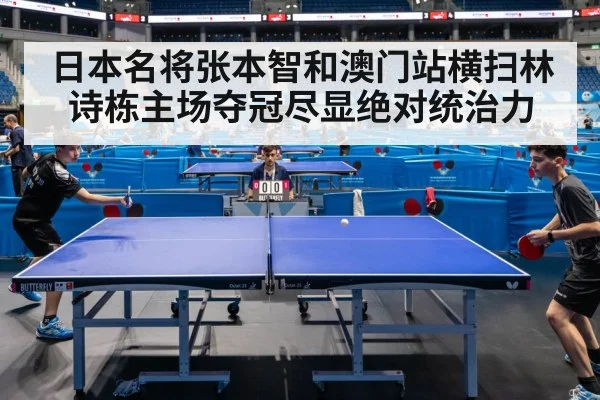 日本名将张本智和澳门站横扫林诗栋主场夺冠尽显绝对统治力