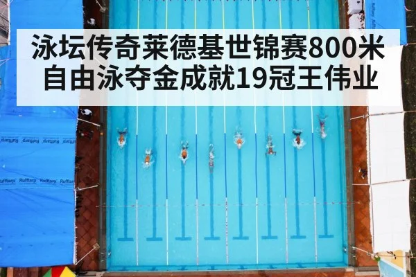 泳坛传奇莱德基世锦赛800米自由泳夺金成就19冠王伟业