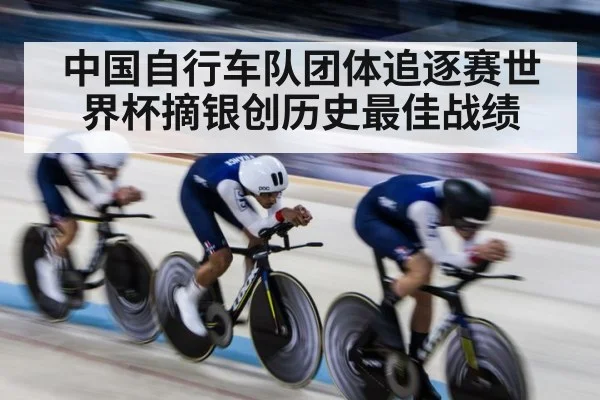 中国自行车队团体追逐赛世界杯摘银创历史最佳战绩