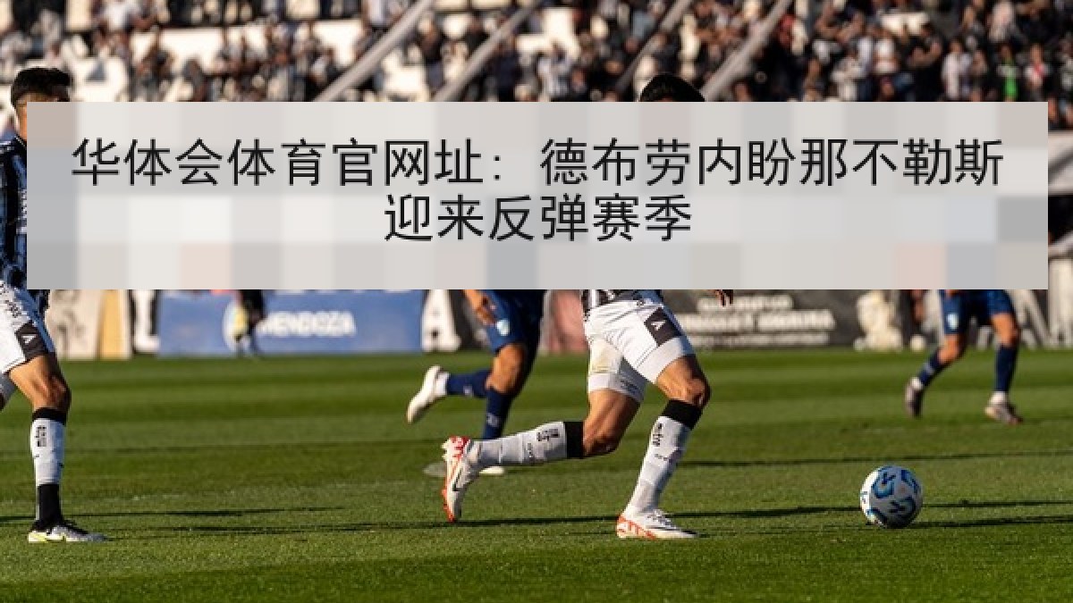 华体会体育官网址: 德布劳内盼那不勒斯迎来反弹赛季 华体会体育官网址: 德布劳内盼那不勒斯迎来反弹赛季
