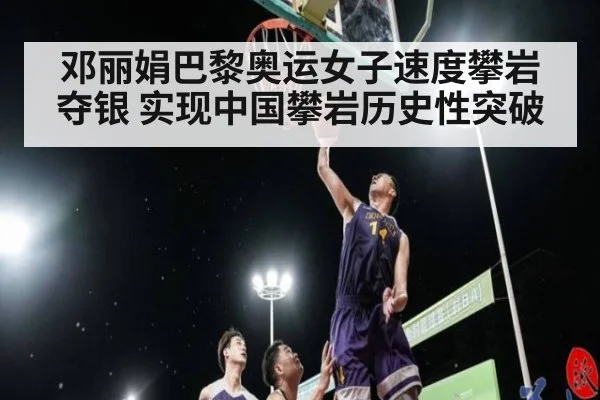 邓丽娟巴黎奥运女子速度攀岩夺银 实现中国攀岩历史性突破