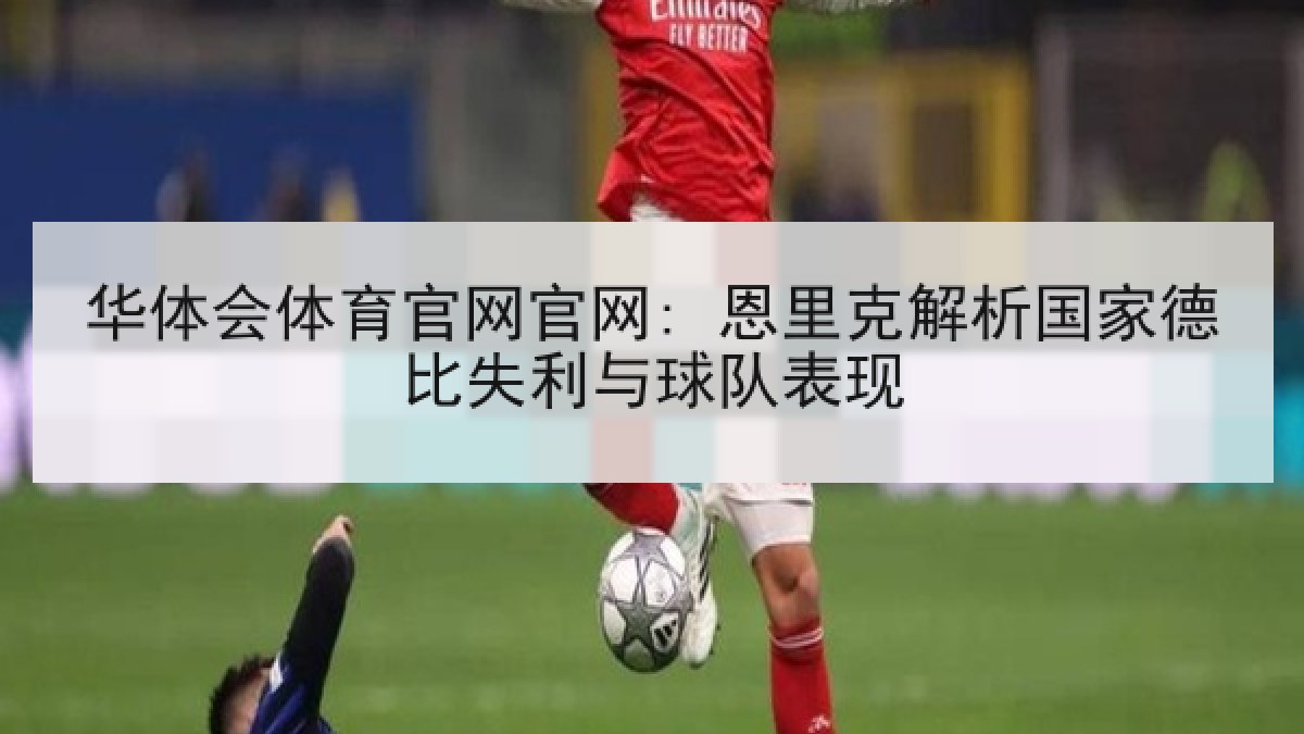 华体会体育官网官网: 恩里克解析国家德比失利与球队表现 华体会体育官网官网: 恩里克解析国家德比失利与球队表现