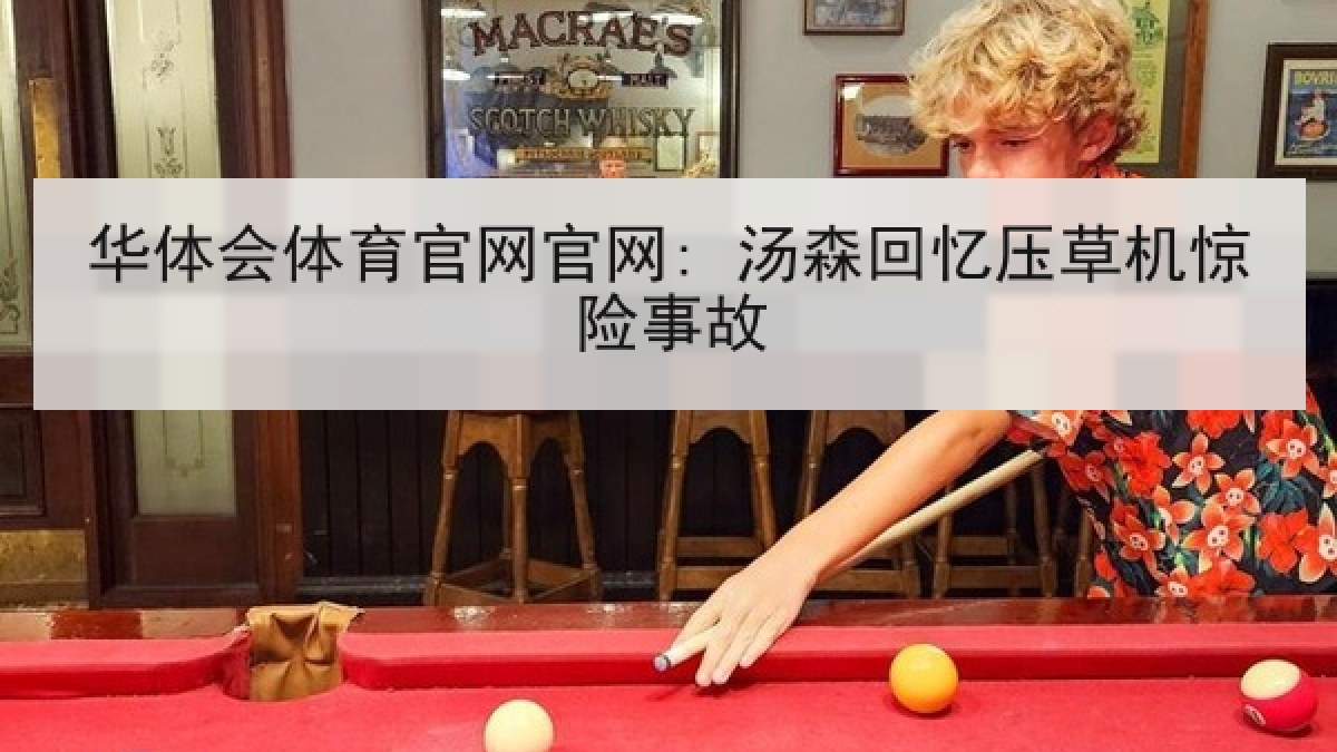 华体会体育官网官网: 汤森回忆压草机惊险事故 华体会体育官网官网: 汤森回忆压草机惊险事故