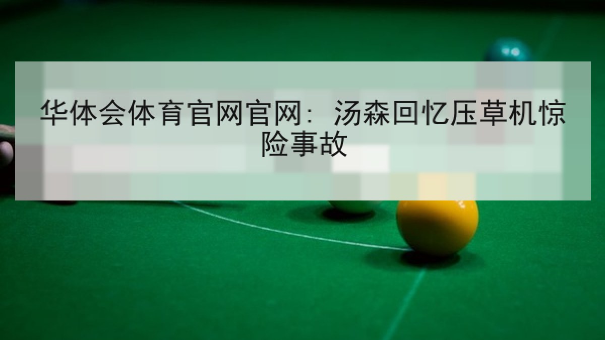 华体会体育官网官网: 汤森回忆压草机惊险事故 华体会体育官网官网: 汤森回忆压草机惊险事故